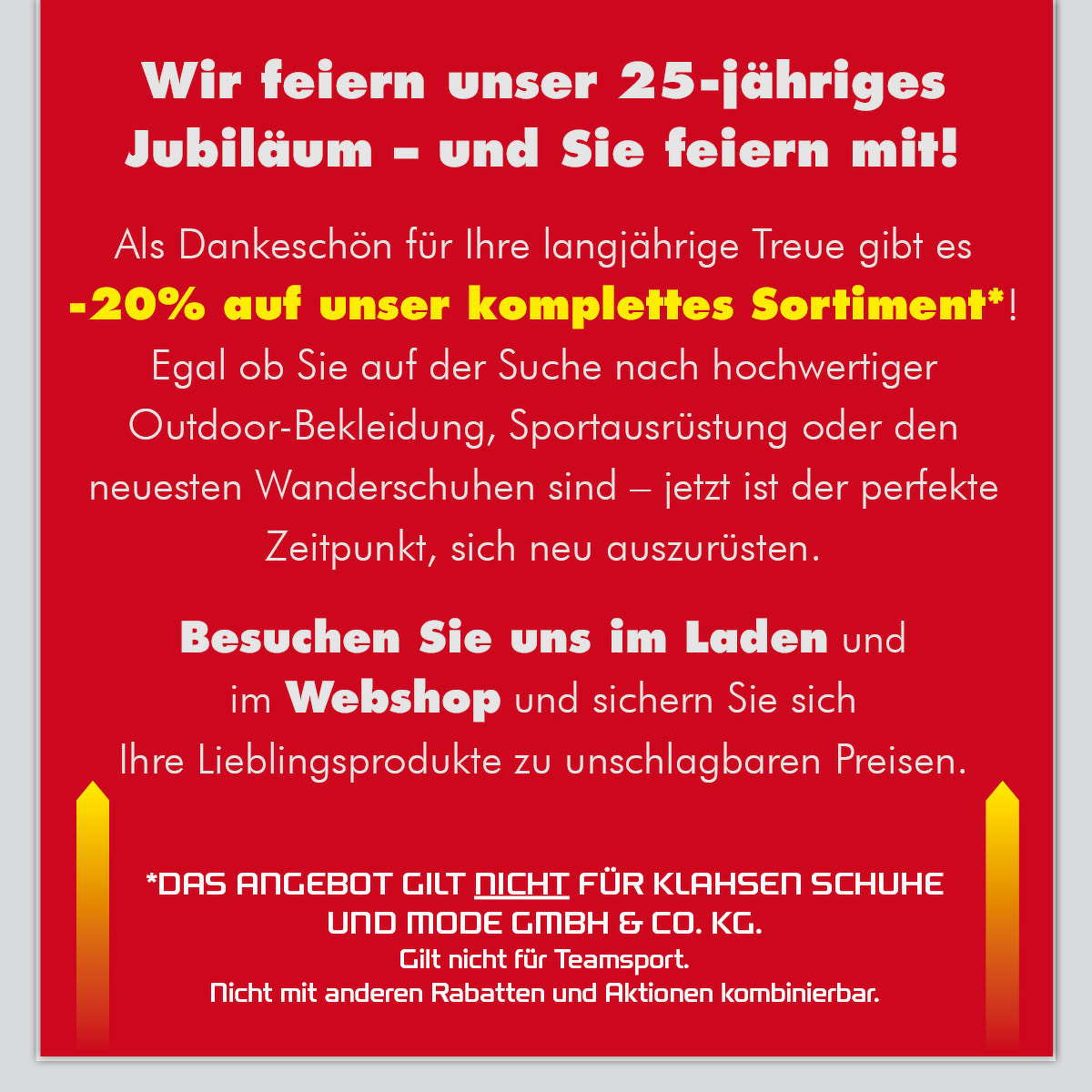 *Das Angebot gilt nicht für Klahsen Schuhe und Mode GmbH & Co. KG. Gilt nicht für Teamsport. Nicht mit anderen Rabatten und Aktionen kombinierbar.